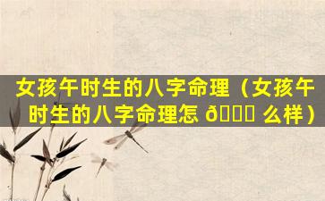 女孩午时生的八字命理（女孩午时生的八字命理怎 💐 么样）